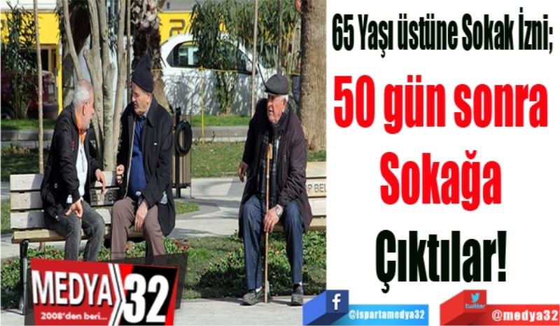 65 Yaşı üstüne Sokak İzni; 
50 gün sonra 
Sokağa 
Çıktılar! 
