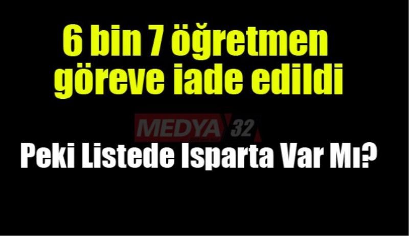 6 bin 7 öğretmen göreve iade edildi! Isparta listede var mı?