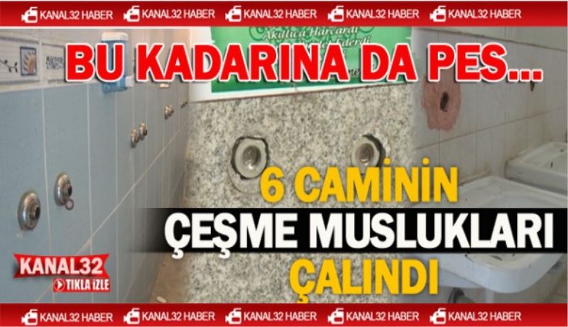 6 caminin çeşme muslukları çalındı!