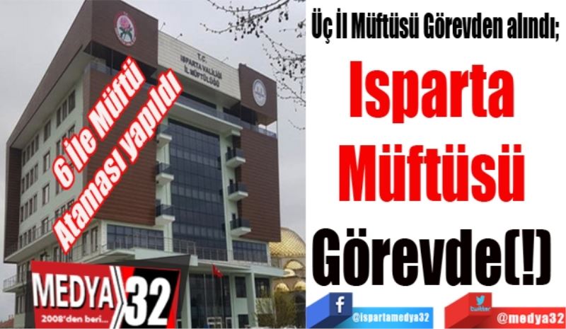 6 İle Müftü
Ataması yapıldı 
Üç İl Müftüsü Görevden alındı; 
Isparta 
Müftüsü 
Görevde(!) 
