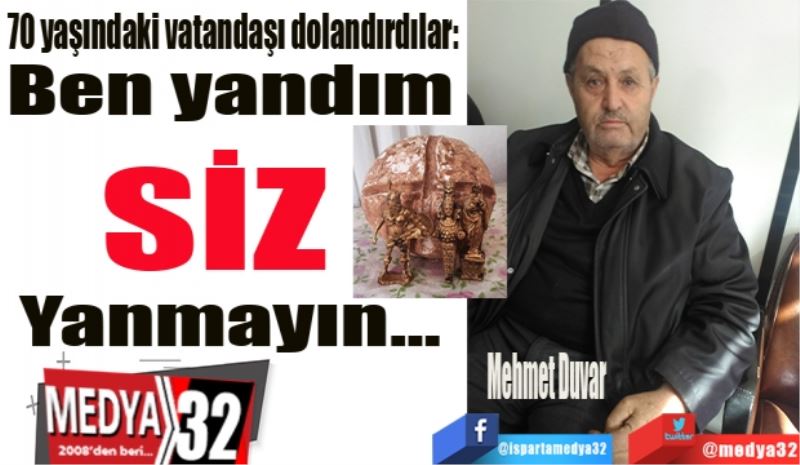 
70 yaşındaki vatandaşı dolandırdılar: 
Ben yandım
SİZ 
Yanmayın…
