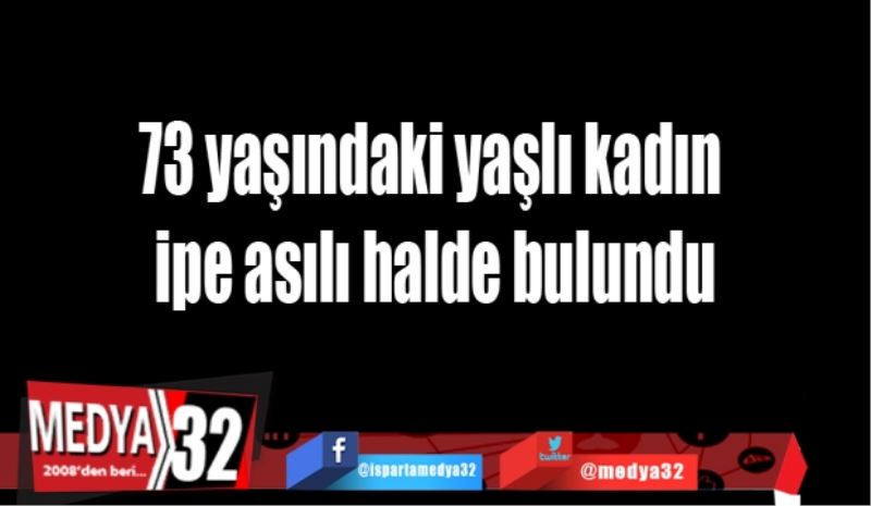 73 yaşındaki yaşlı kadın ipe asılı halde bulundu