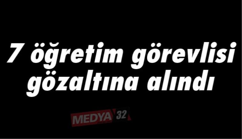 7 öğretim görevlisi gözaltına alındı