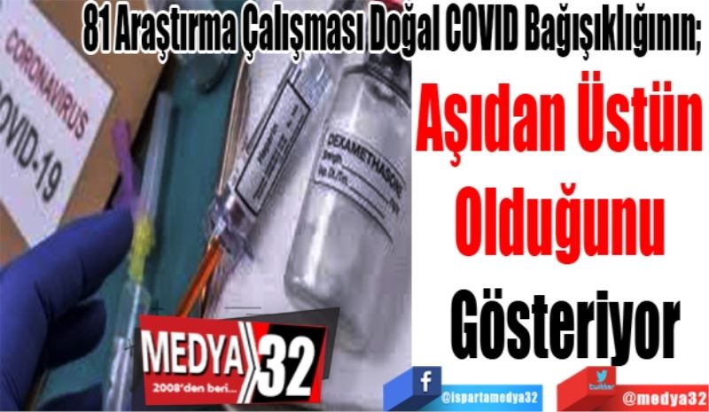 81 Araştırma Çalışması Doğal COVID Bağışıklığının; 
Aşıdan Üstün 
Olduğunu 
Gösteriyor
