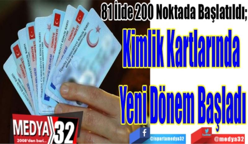 81 İlde 200 Noktada Başlatıldı; 
Kimlik Kartlarında 
Yeni Dönem Başladı
