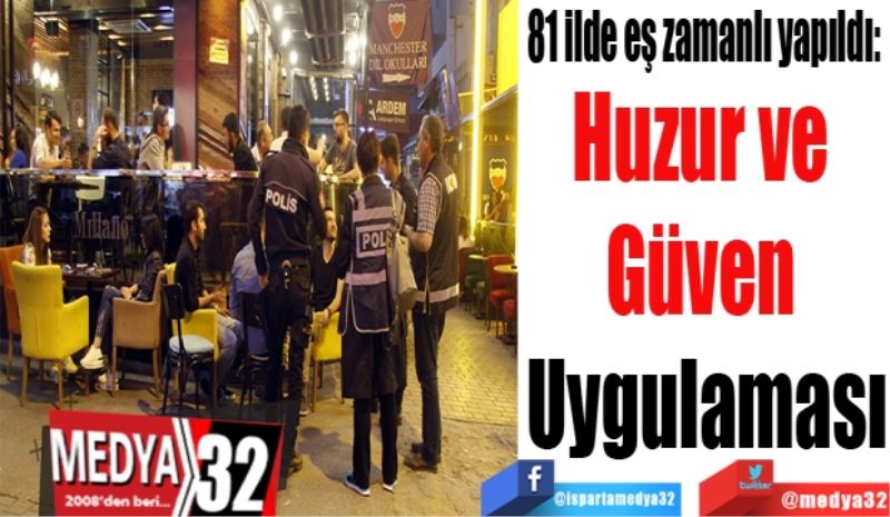 81 ilde eş zamanlı yapıldı: 
Huzur ve 
Güven 
Uygulaması
