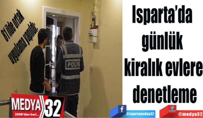 81 ilde ortak uygulama yapıldı: 
Isparta’da 
günlük 
kiralık evlere
 denetleme
