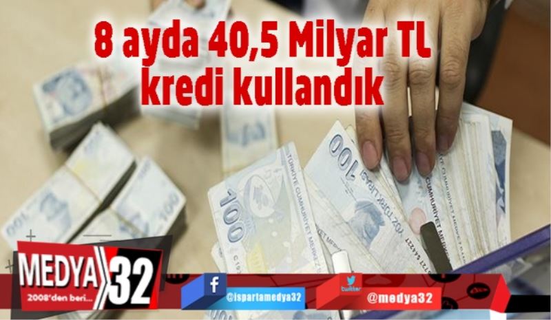 8 ayda 40,5 Milyar TL kredi kullandık 