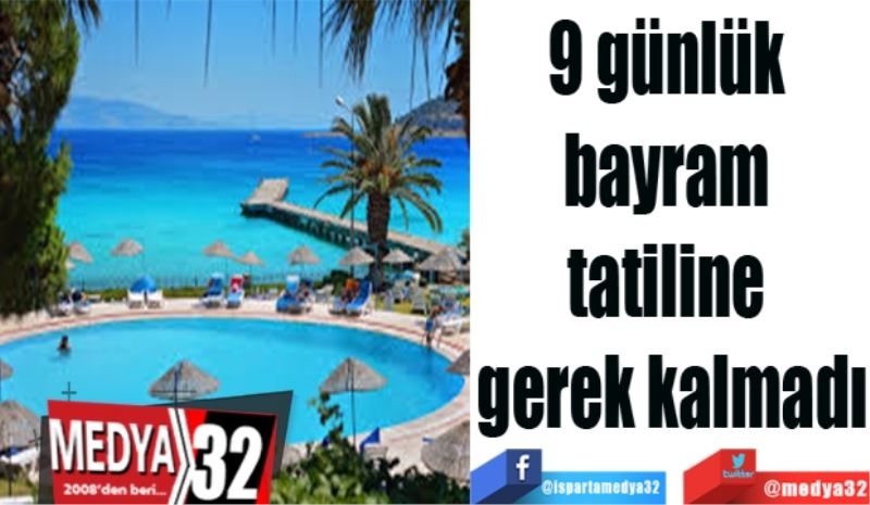 9 günlük 
bayram 
tatiline 
gerek kalmadı
