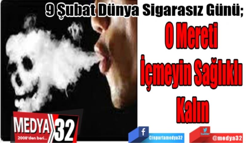 9 Şubat Dünya Sigarasız Günü; 
O Mereti 
İçmeyin Sağlıklı 
Kalın
