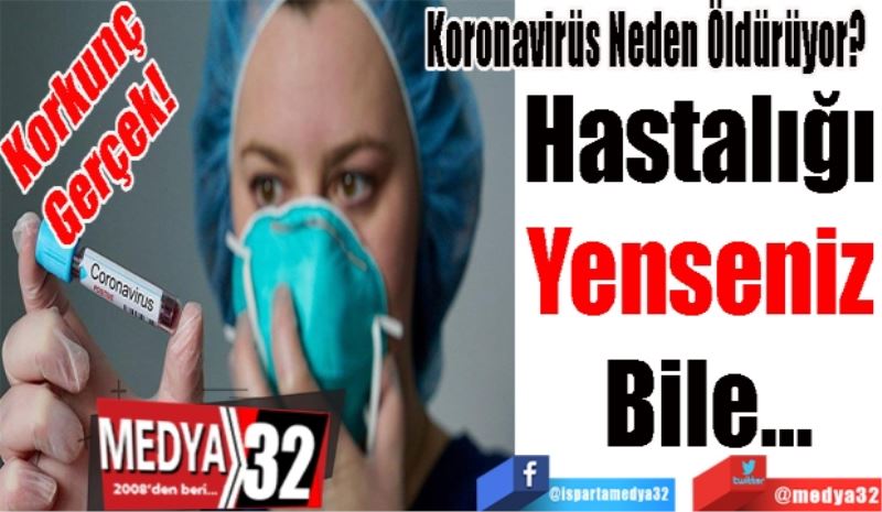 Korkunç Gerçek! 
Koronavirüs Neden Öldürüyor?  
Hastalığı 
Yenseniz 
Bile…
