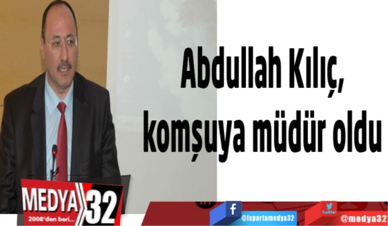 Abdullah Kılıç, komşuya müdür oldu 