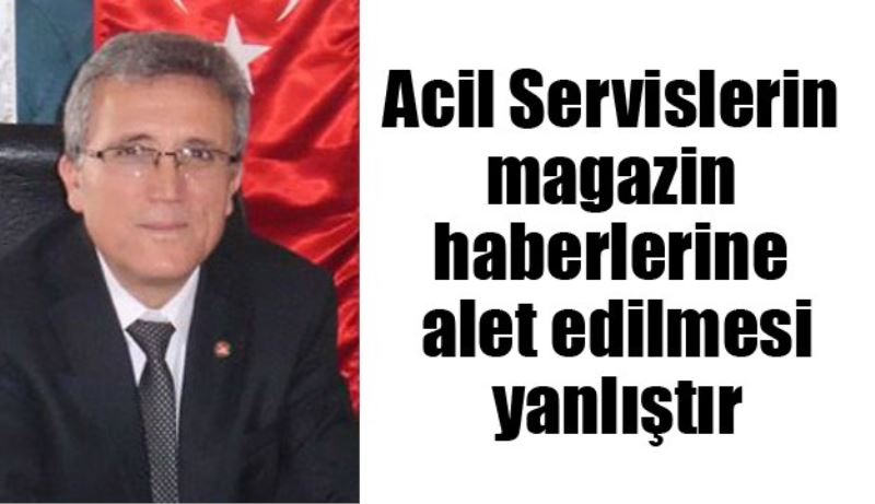 Acil Servislerin magazin haberlerine alet edilmesi yanlıştır 