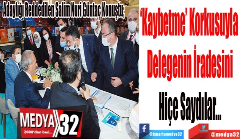 Adaylığı Reddedilen Salim Nuri Güntaç Konuştu; 
‘Kaybetme’ Korkusuyla 
Delegenin İradesini
Hiçe Saydılar…
