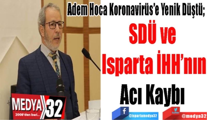 Adem Hoca Koronavirüs’e Yenik Düştü; 
SDÜ ve 
Isparta İHH’nın
Acı Kaybı 
