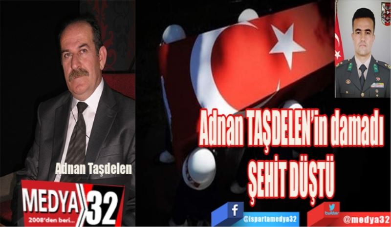 Adnan Taşdelen’in 
Damadı şehit düştü 
