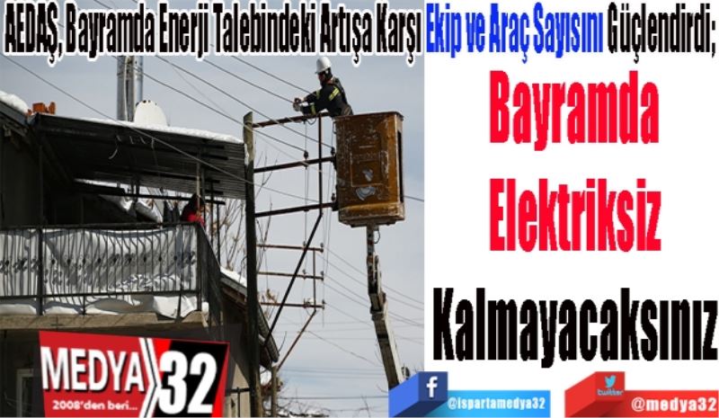 AEDAŞ, Bayramda Enerji Talebindeki Artışa Karşı Ekip ve Araç Sayısını Güçlendirdi; 
Bayramda
Elektriksiz
Kalmayacaksınız
