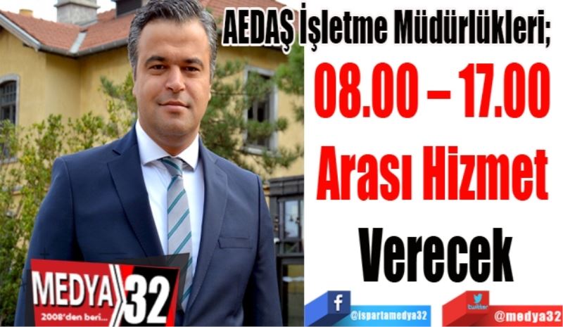 AEDAŞ İşletme Müdürlükleri; 
08.00 – 17.00 
Arası Hizmet 
Verecek
