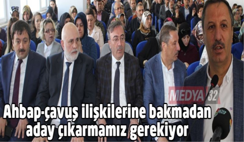 Ahbap-çavuş ilişkilerine bakmadan aday çıkarmamız gerekiyor