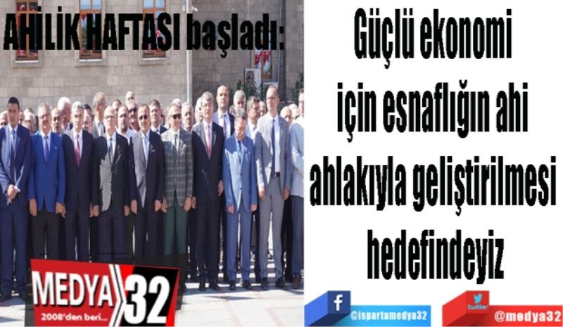 AHİLİK HAFTASI başladı: 
Güçlü ekonomi 
için esnaflığın ahi 
ahlakıyla geliştirilmesi 
hedefindeyiz
