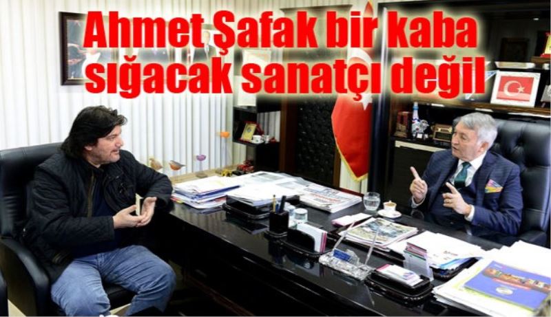Ahmet Şafak bir kaba sığacak sanatçı değil