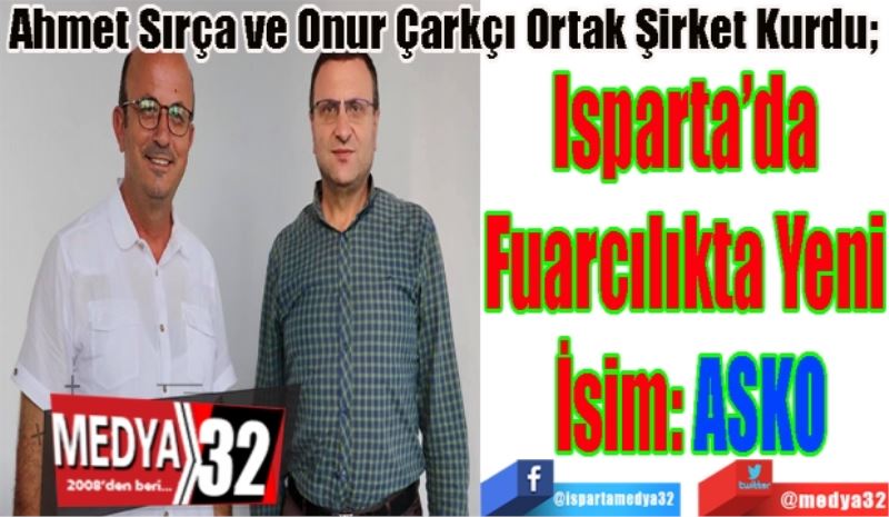 Ahmet Sırça ve Onur Çarkçı Ortak Şirket Kurdu; 
Isparta’da 
Fuarcılıkta Yeni 
İsim: ASKO  
