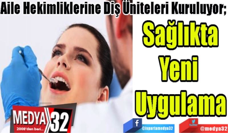 Aile Hekimliklerine Diş Üniteleri Kuruluyor; 
Sağlıkta
Yeni 
Uygulama
