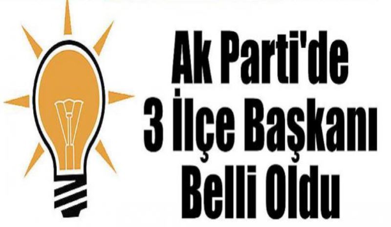 AK Parti’de 3 ilçe başkanı belli oldu