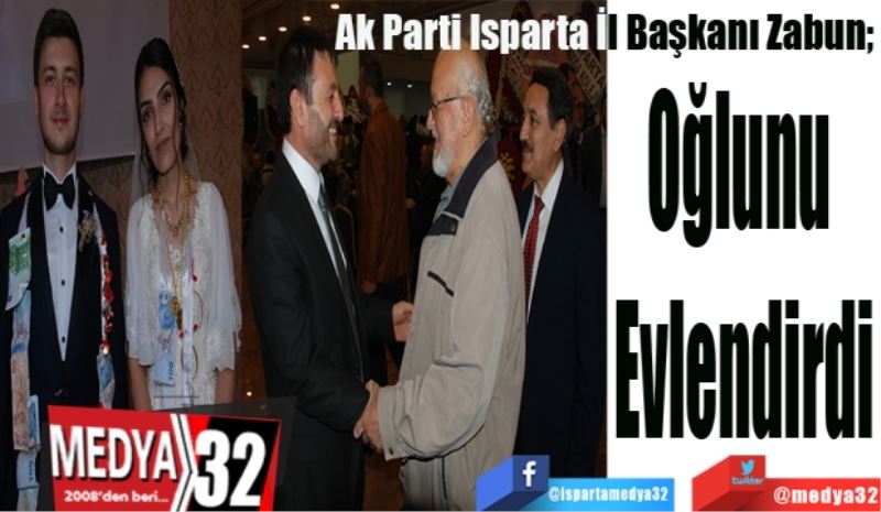 Ak Parti Isparta İl Başkanı Zabun; 
Oğlunu 
Evlendirdi
