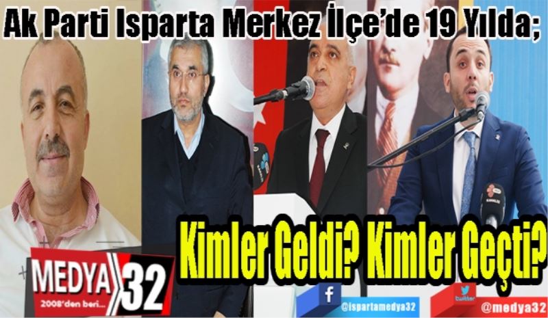 Ak Parti Isparta Merkez İlçe’de 19 Yılda; 
Kimler Geldi?
Kimler Geçti? 
