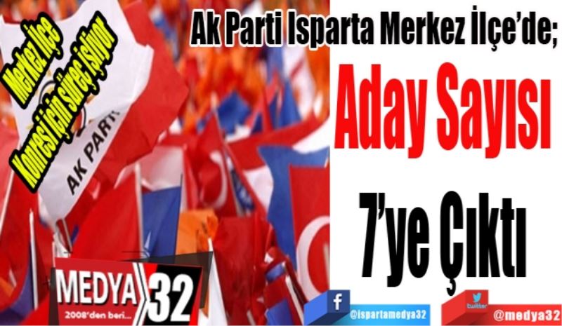 Ak Parti Isparta Merkez İlçe’de; 
Aday Sayısı 
7’ye Çıktı 
