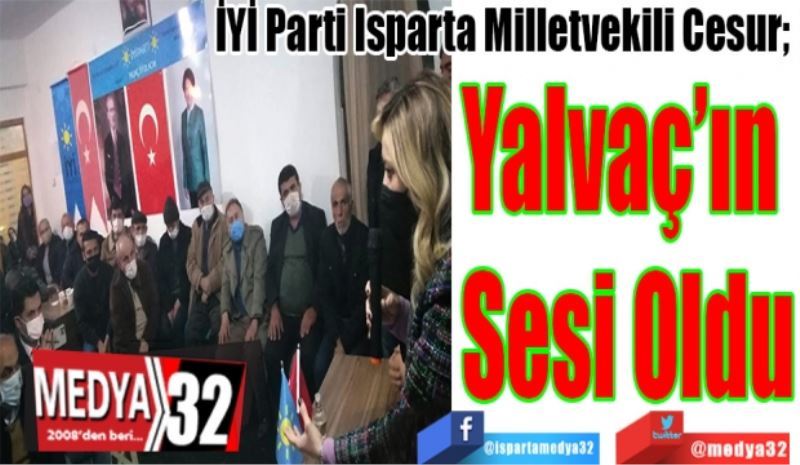 İYİ Parti Isparta Milletvekili Cesur; 
Yalvaç’ın 
Sesi Oldu
