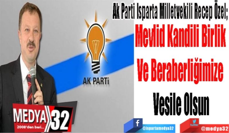 Ak Parti Isparta Milletvekili Recep Özel; 
Mevlid Kandili Birlik 
Ve Beraberliğimize 
Vesile Olsun
