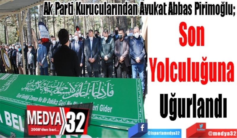 Ak Parti Kurucularından Avukat Abbas Pirimoğlu; 
Son 
Yolculuğuna 
Uğurlandı
