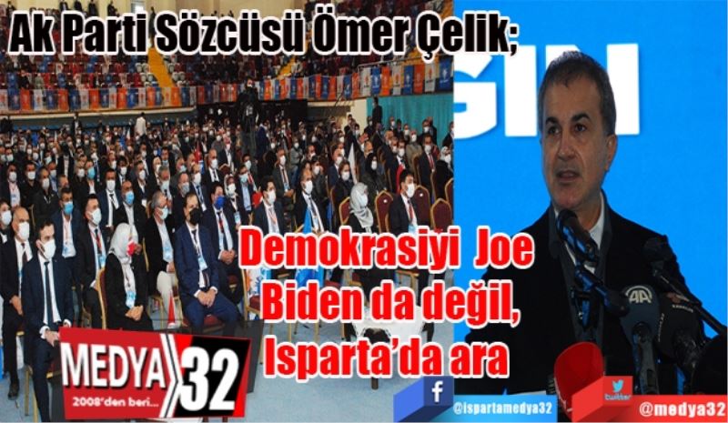 Ak Parti Sözcüsü Ömer Çelik; 
Demokrasiyi 
Joe Biden da değil,
Isparta’da ara 
