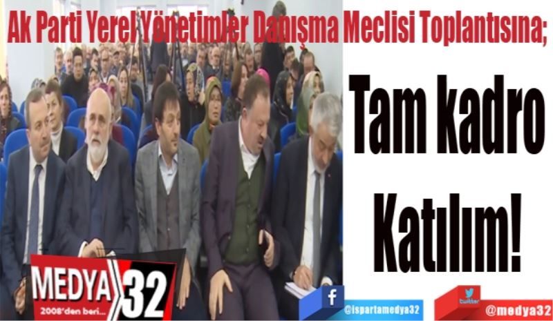 Ak Parti Yerel Yönetimler Danışma Meclisi Toplantısına; 
Tam kadro 
Katılım! 
