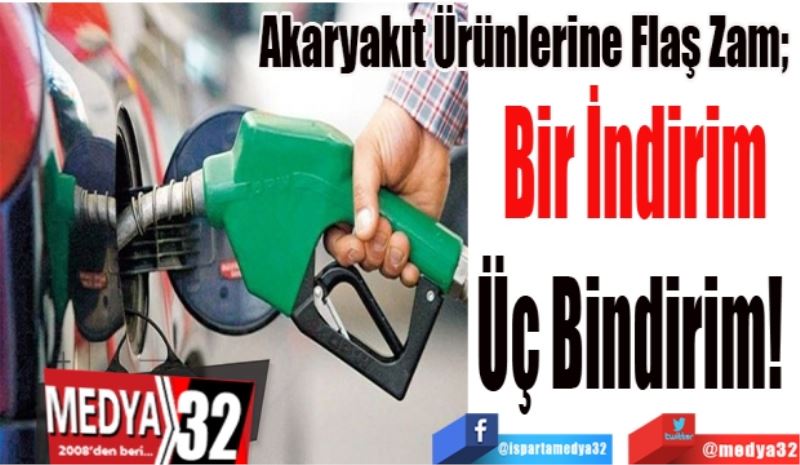 Akaryakıt Ürünlerine Flaş Zam; 
Bir İndirim
Üç Bindirim! 
