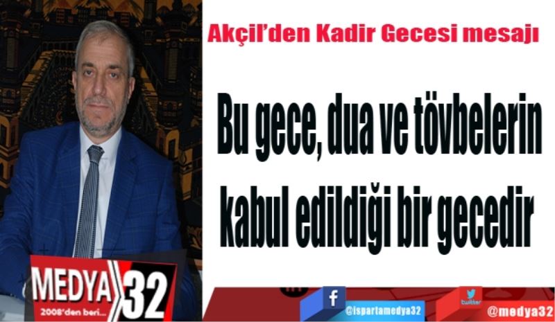 Akçil’den Kadir Gecesi mesajı
Bu gece, dua ve tövbelerin
kabul edildiği bir gecedir 
