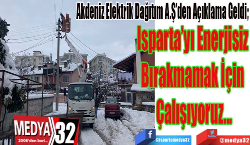Akdeniz Elektrik Dağıtım A.Ş’den Açıklama Geldi; 
Isparta’yı Enerjisiz 
Bırakmamak İçin 
Çalışıyoruz 
