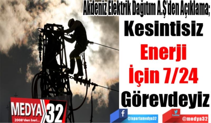 Akdeniz Elektrik Dağıtım A.Ş’den Açıklama; 
Kesintisiz 
Enerji 
İçin 7/24 
Görevdeyiz 
