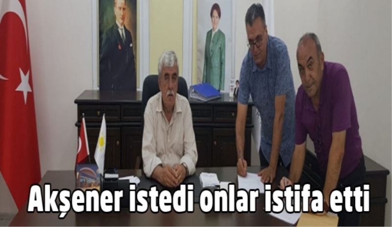 Akşener istedi onlar istifa etti