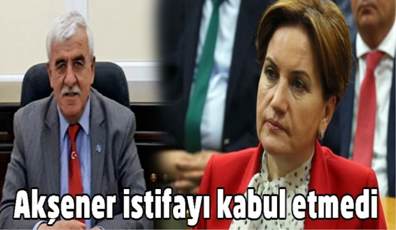 Akşener istifayı kabul etmedi