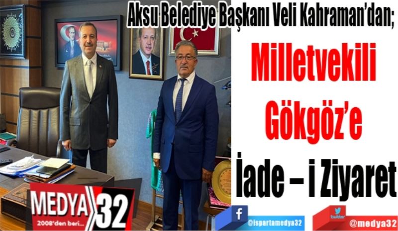 Aksu Belediye Başkanı Veli Kahraman’dan; 
Milletvekili 
Gökgöz’e 
İade – i Ziyaret 
