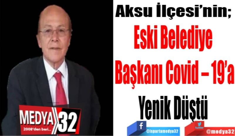 Aksu İlçesi’nin; 
Eski Belediye 
Başkanı Covid – 19’a
Yenik Düştü 
