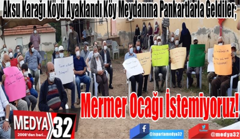 Aksu Karağı Köyü Ayaklandı. Köy Meydanına Pankartlarla Geldiler;   
Mermer 
Ocağı
İstemiyoruz! 
