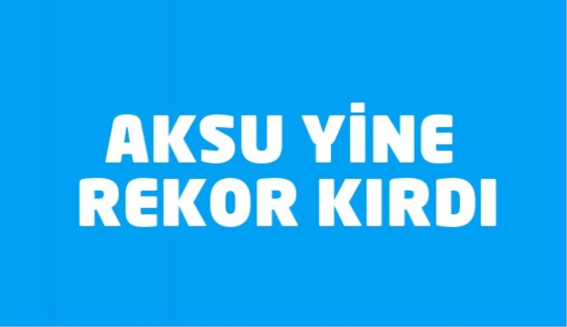 Aksu yine rekor kırdı