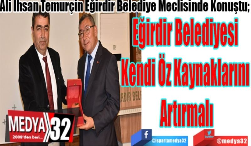 Ali İhsan Temurçin Eğirdir Belediye Meclisinde Konuştu; 
Eğirdir Belediyesi 
Kendi Öz Kaynaklarını 
Artırmalı
