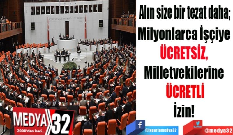 Alın size bir tezat daha; 
Milyonlarca İşçiye 
ÜCRETSİZ, 
Milletvekilerine 
ÜCRETLİ
İzin! 
