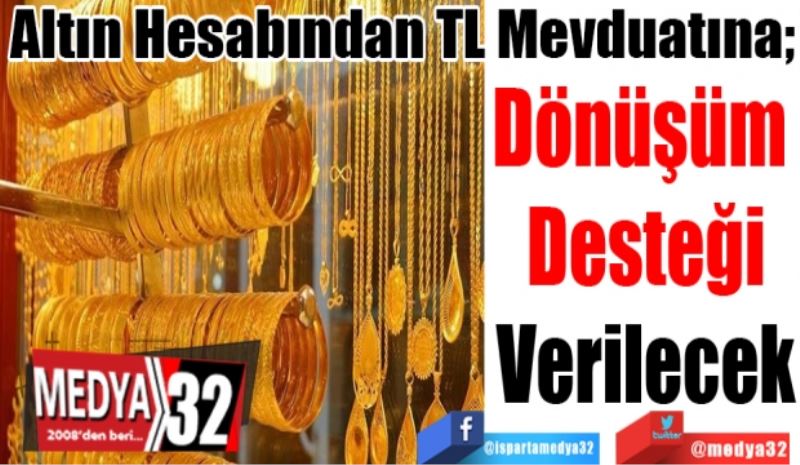 Altın Hesabından TL Mevduatına; 
Dönüşüm 
Desteği
Verilecek
