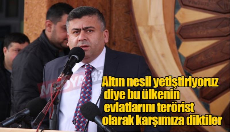 Altın nesil yetiştiriyoruz diye bu ülkenin evlatlarını terörist olarak karşımıza diktiler